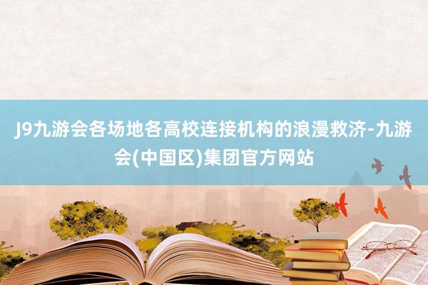 J9九游会各场地各高校连接机构的浪漫救济-九游会(中国区)集团官方网站