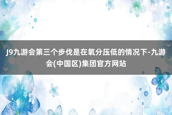 J9九游会第三个步伐是在氧分压低的情况下-九游会(中国区)集团官方网站