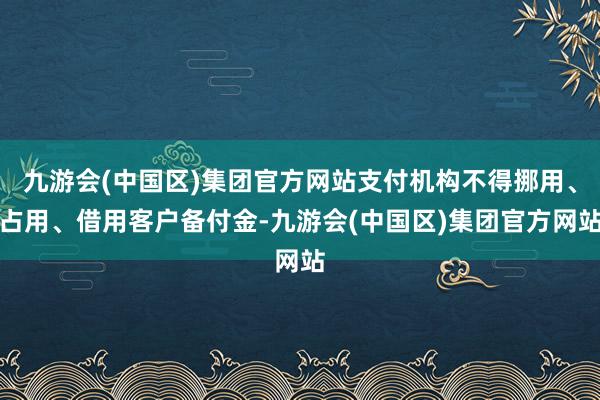 九游会(中国区)集团官方网站支付机构不得挪用、占用、借用客户备付金-九游会(中国区)集团官方网站