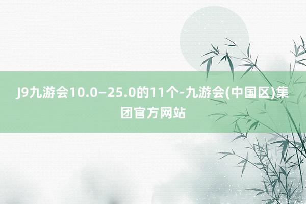 J9九游会10.0—25.0的11个-九游会(中国区)集团官方网站