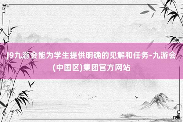 J9九游会能为学生提供明确的见解和任务-九游会(中国区)集团官方网站