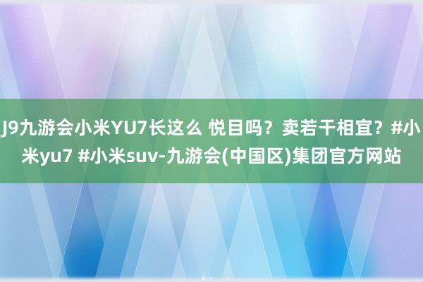 J9九游会小米YU7长这么 悦目吗？卖若干相宜？#小米yu7 #小米suv-九游会(中国区)集团官方网站